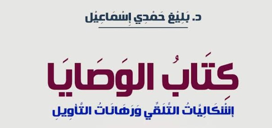  الدكتور بليغ حمدي إسماعيل يُصدر " كِتَاب الوَصَايَا .. إشْكَالِيَّاتُ التَّلَقِّي وَرَهَانَاتُ التَّأوِيلِ" 
